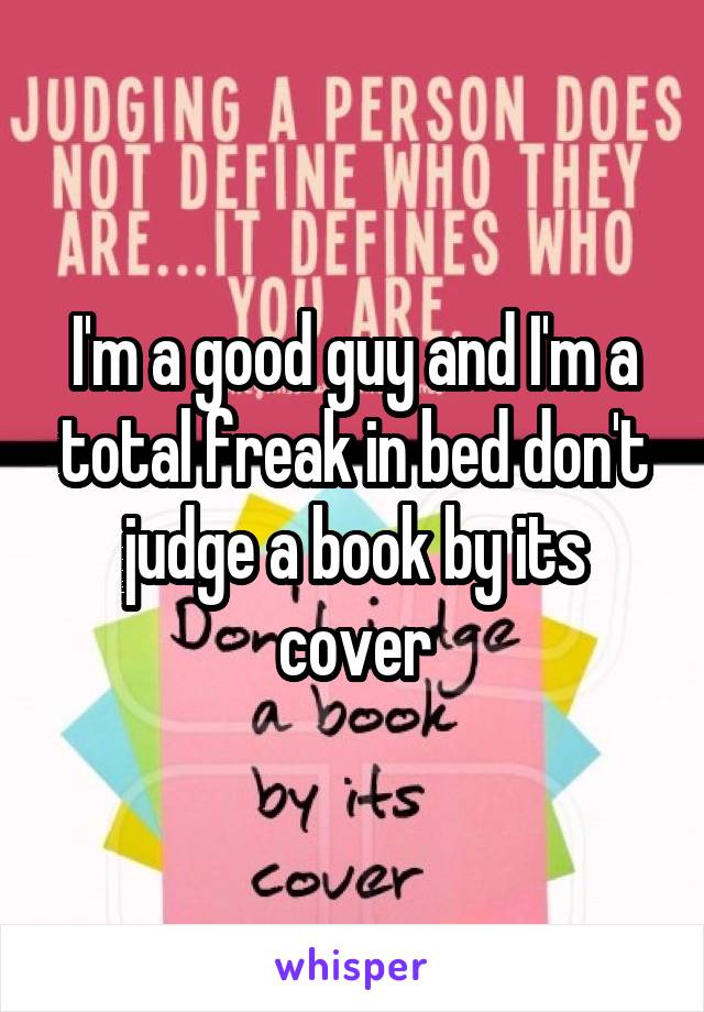 I'm a good guy and I'm a total freak in bed don't judge a book by its cover