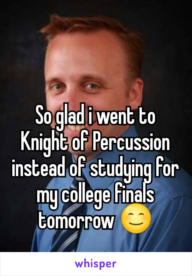 So glad i went to Knight of Percussion instead of studying for my college finals tomorrow 😊