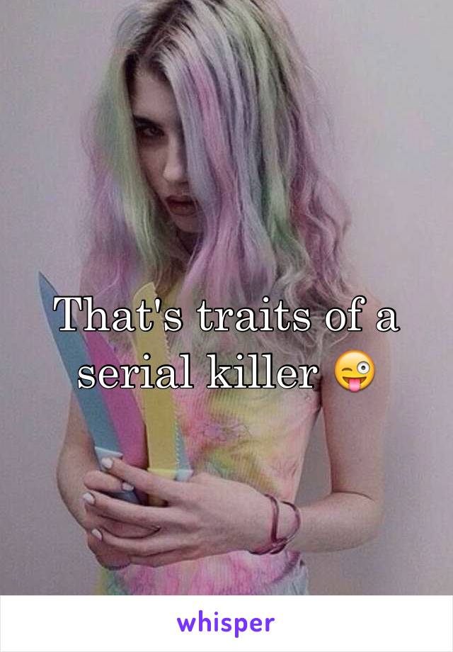 That's traits of a serial killer 😜