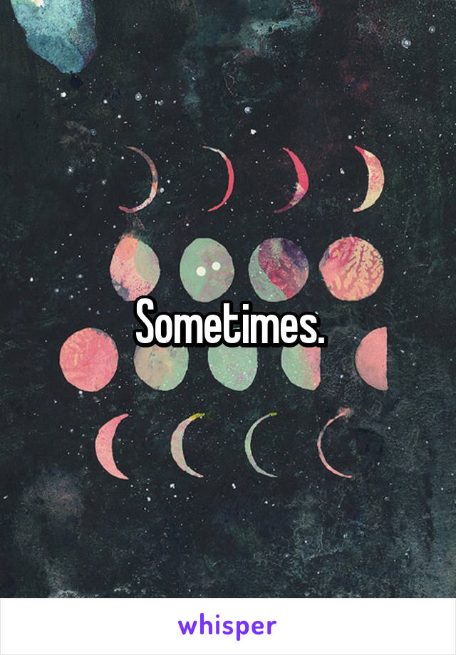 Sometimes.