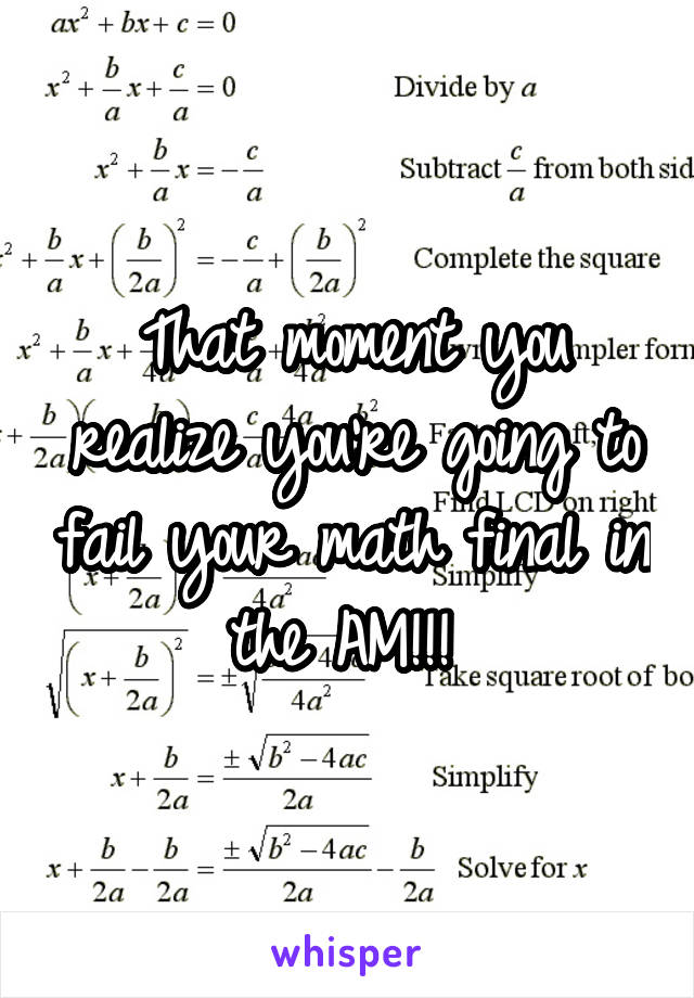 That moment you realize you're going to fail your math final in the AM!!! 