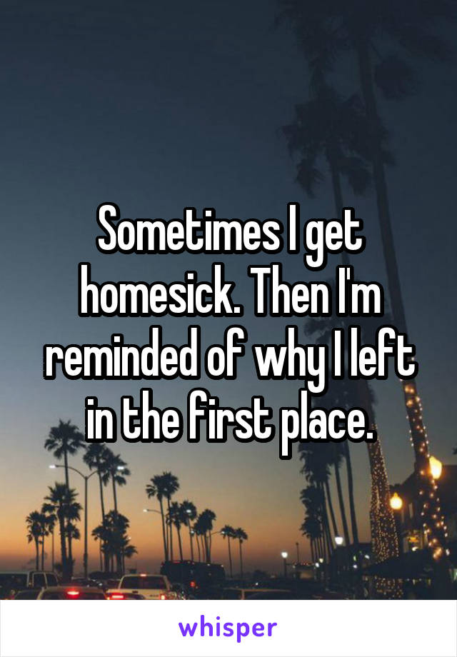 Sometimes I get homesick. Then I'm reminded of why I left in the first place.