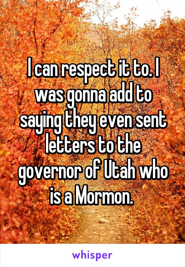 I can respect it to. I was gonna add to saying they even sent letters to the governor of Utah who is a Mormon. 