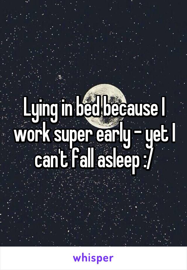 Lying in bed because I work super early - yet I can't fall asleep :/