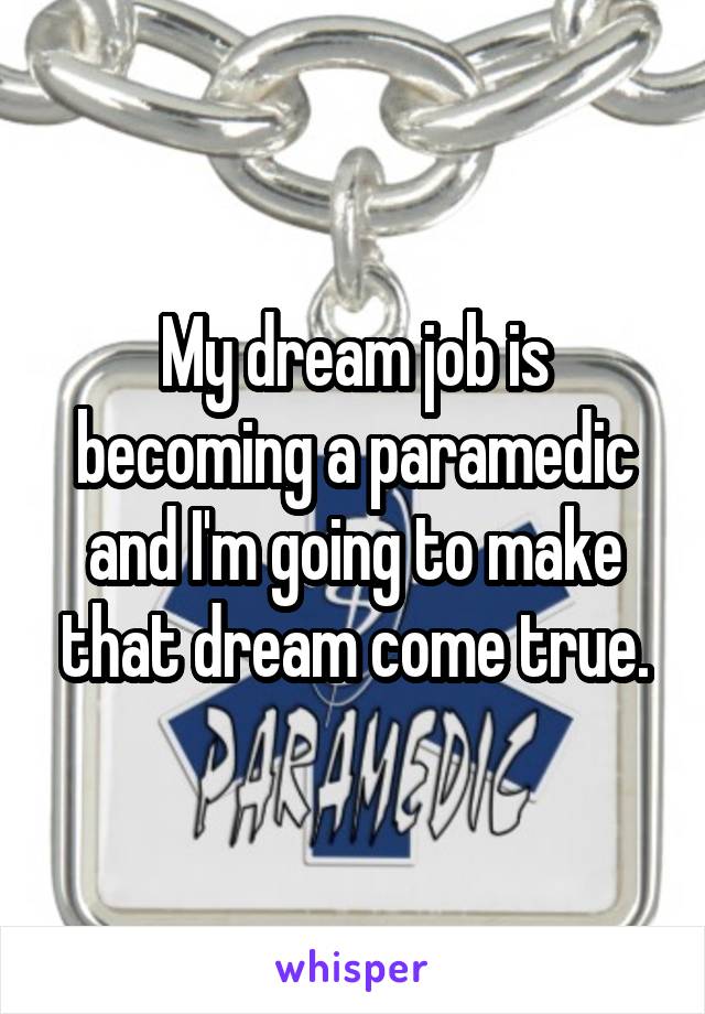 My dream job is becoming a paramedic and I'm going to make that dream come true.