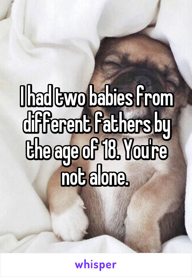 I had two babies from different fathers by the age of 18. You're not alone. 