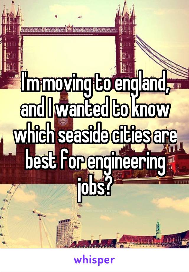 I'm moving to england, and I wanted to know which seaside cities are best for engineering jobs?