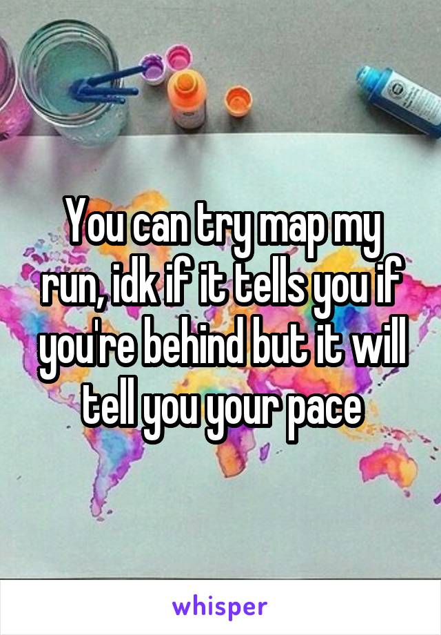 You can try map my run, idk if it tells you if you're behind but it will tell you your pace