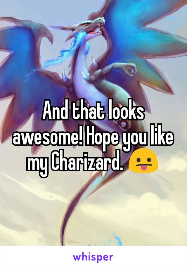 And that looks awesome! Hope you like my Charizard. 😛