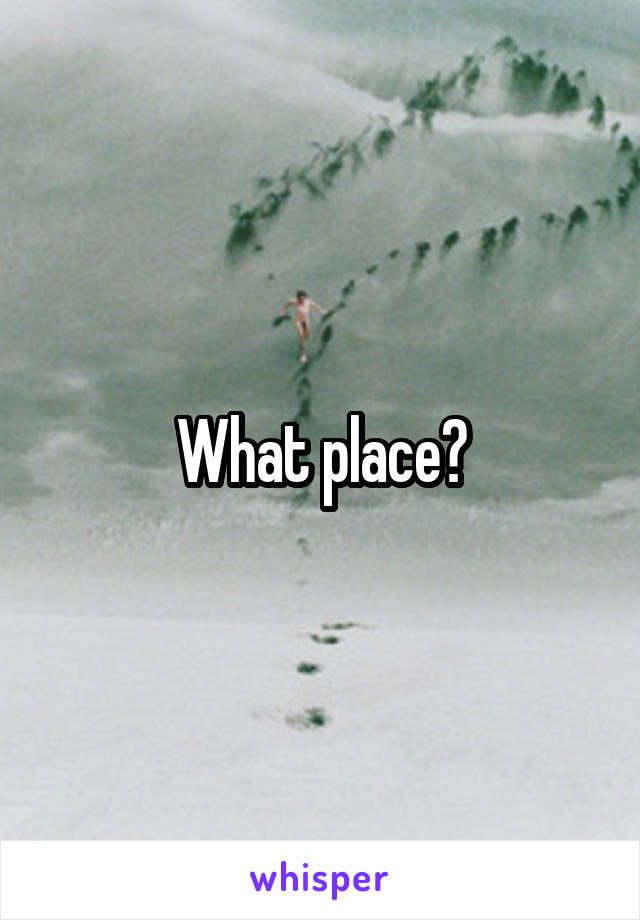 What place?