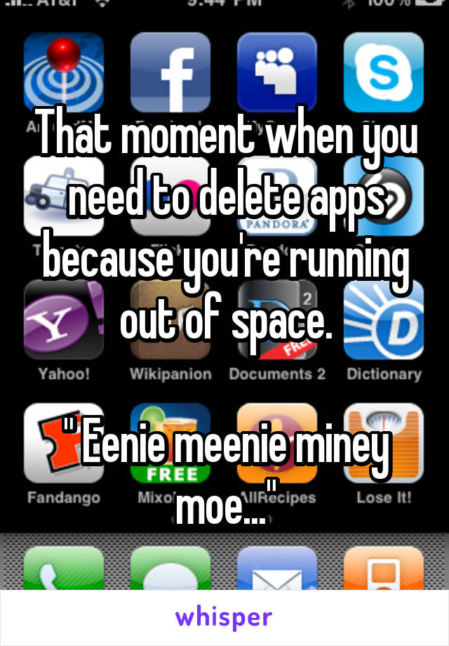 That moment when you need to delete apps because you're running out of space.

" Eenie meenie miney moe..."