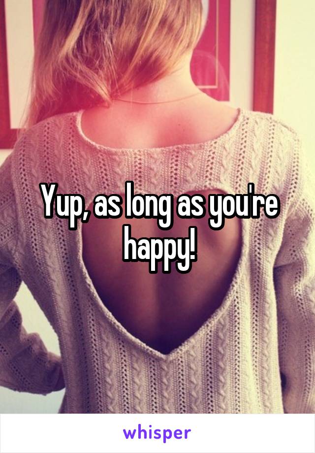 Yup, as long as you're happy!