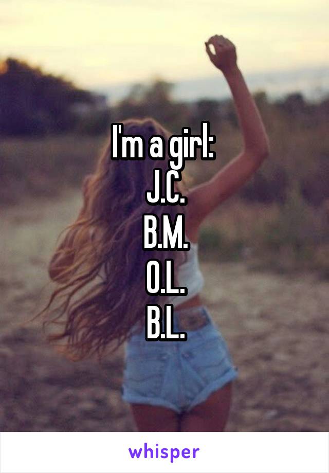 I'm a girl: 
J.C.
B.M.
O.L.
B.L.