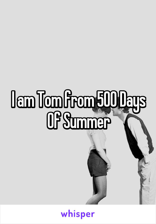 I am Tom from 500 Days Of Summer