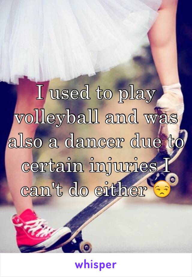 I used to play volleyball and was also a dancer due to certain injuries I can't do either 😒