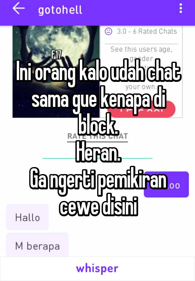 Ini orang kalo udah chat sama gue kenapa di block.
Heran.
Ga ngerti pemikiran cewe disini