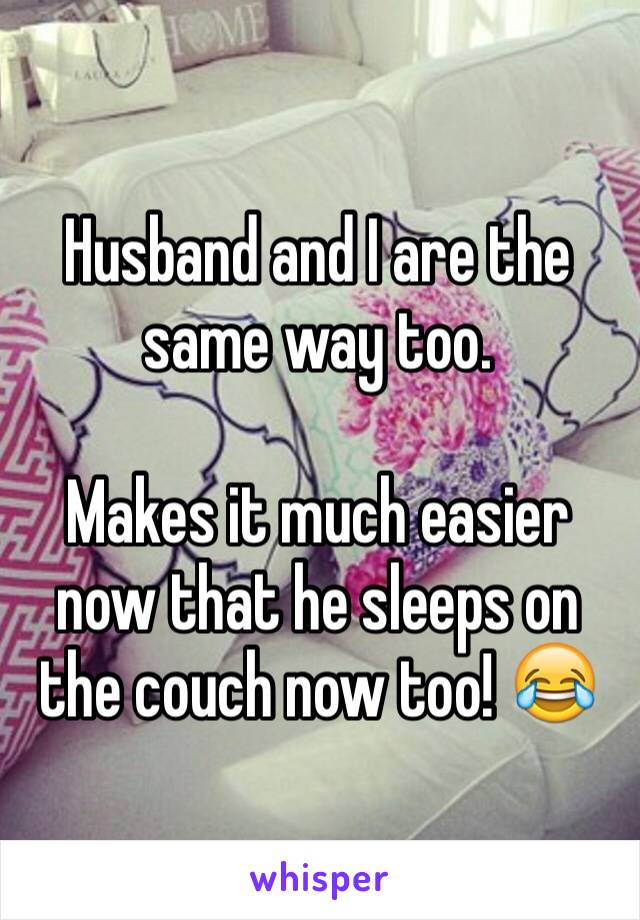 Husband and I are the same way too.  

Makes it much easier now that he sleeps on the couch now too! 😂