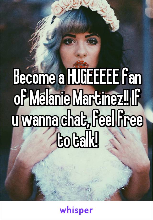 Become a HUGEEEEE fan of Melanie Martinez!! If u wanna chat, feel free to talk!