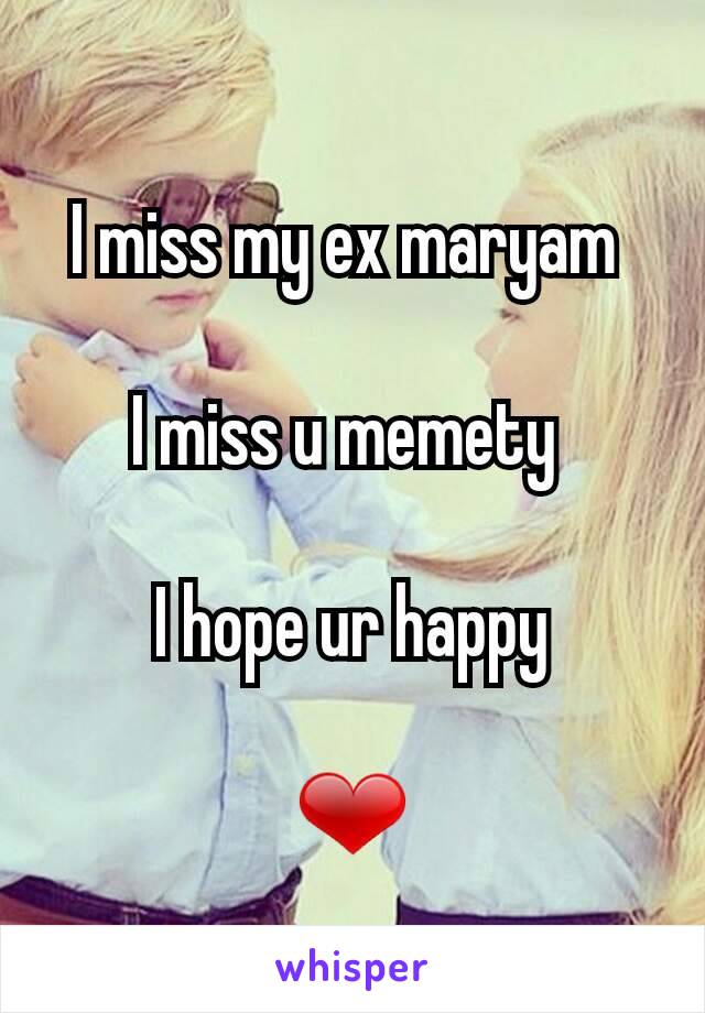 I miss my ex maryam 

I miss u memety 

I hope ur happy

❤