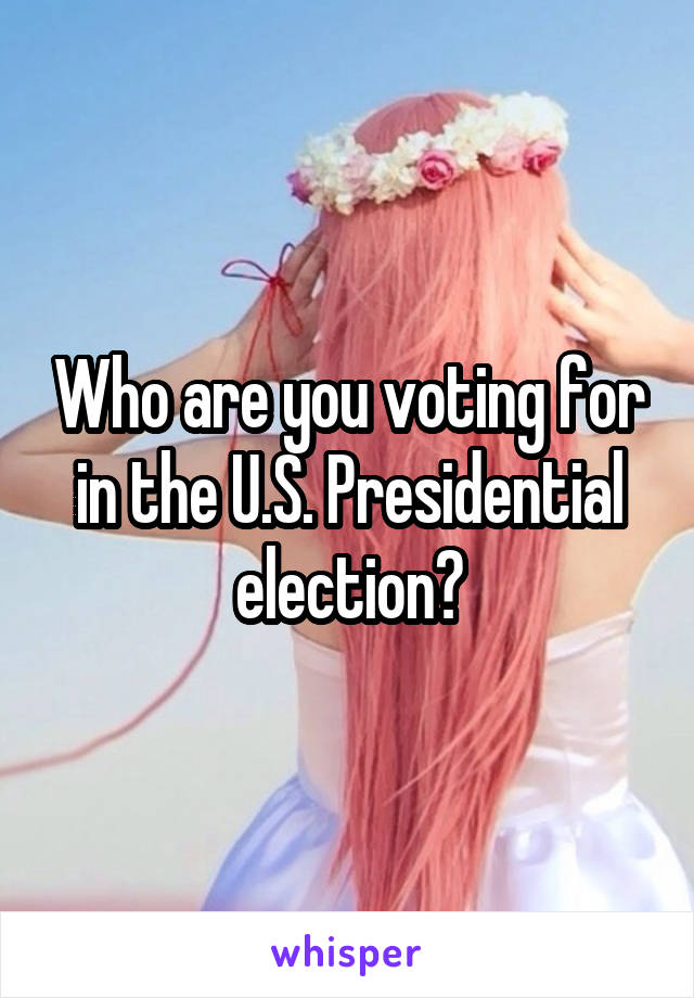 Who are you voting for in the U.S. Presidential election?