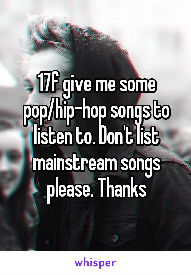 17f give me some pop/hip-hop songs to listen to. Don't list mainstream songs please. Thanks