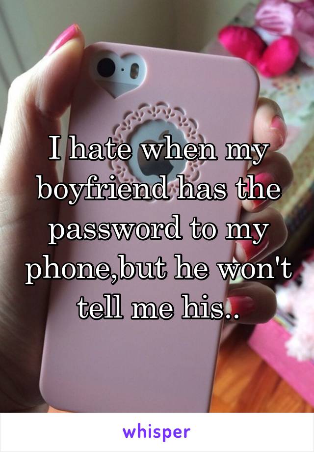 I hate when my boyfriend has the password to my phone,but he won't tell me his..