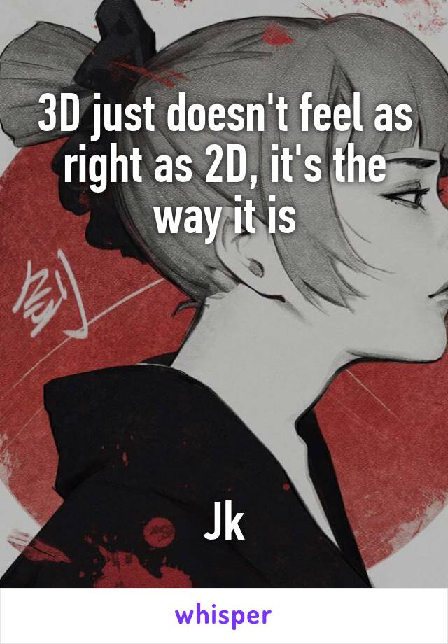 3D just doesn't feel as right as 2D, it's the way it is





Jk