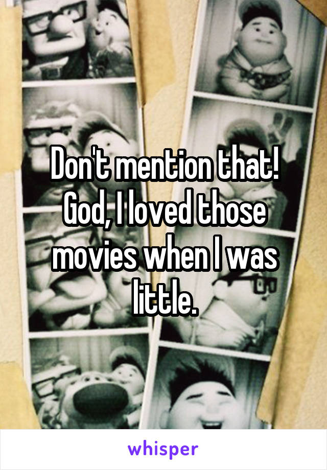 Don't mention that!
God, I loved those movies when I was little.