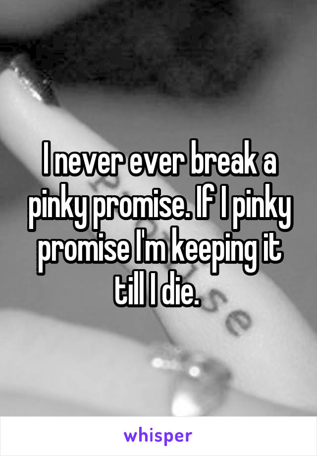 I never ever break a pinky promise. If I pinky promise I'm keeping it till I die. 