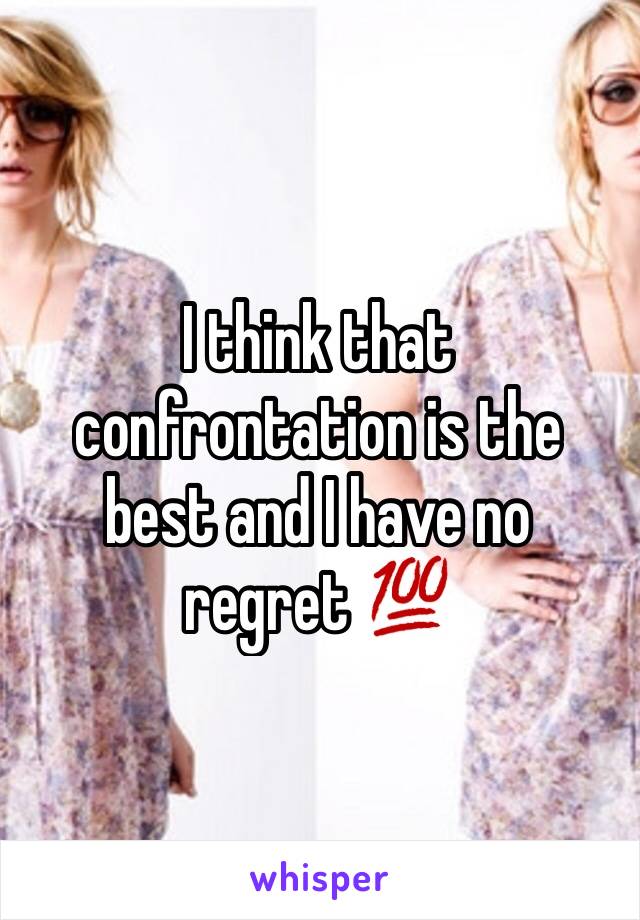 I think that confrontation is the best and I have no regret 💯