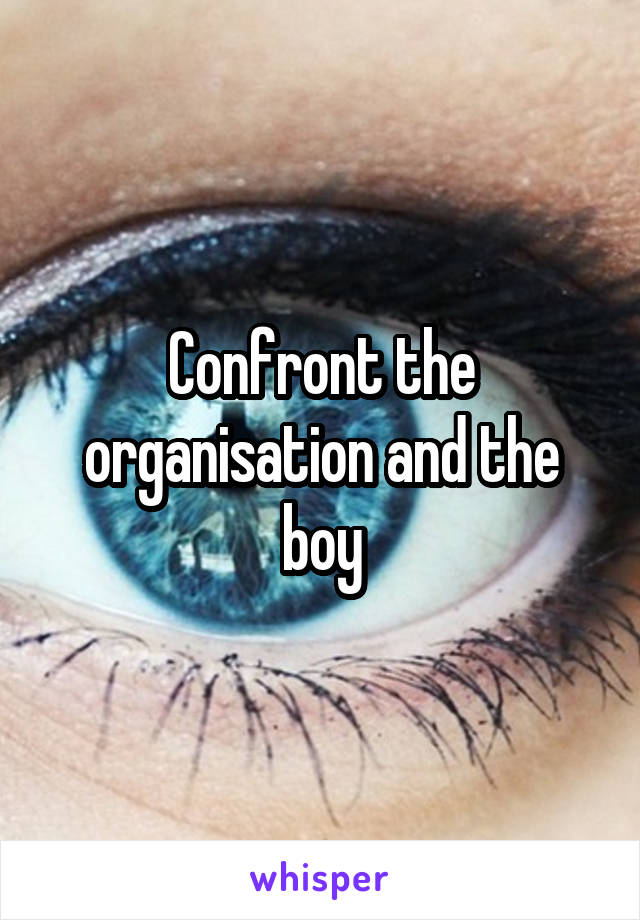 Confront the organisation and the boy