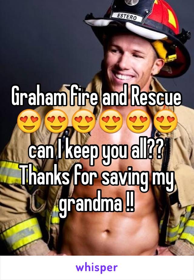 Graham fire and Rescue 😍😍😍😍😍😍 can I keep you all?? Thanks for saving my grandma !! 