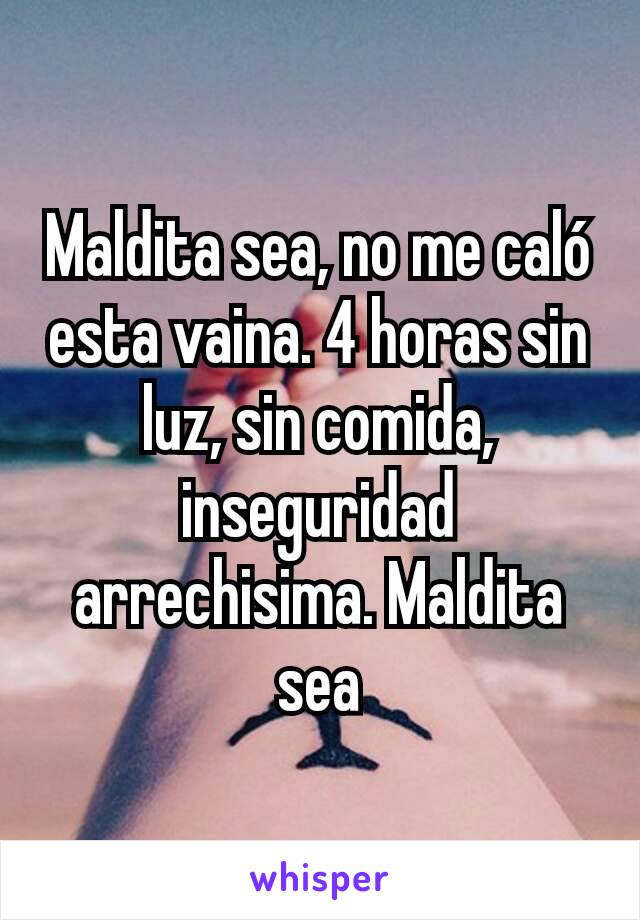 Maldita sea, no me caló esta vaina. 4 horas sin luz, sin comida, inseguridad arrechisima. Maldita sea