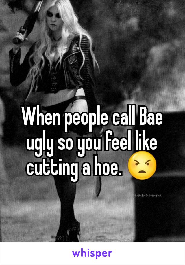 When people call Bae ugly so you feel like cutting a hoe. 😠