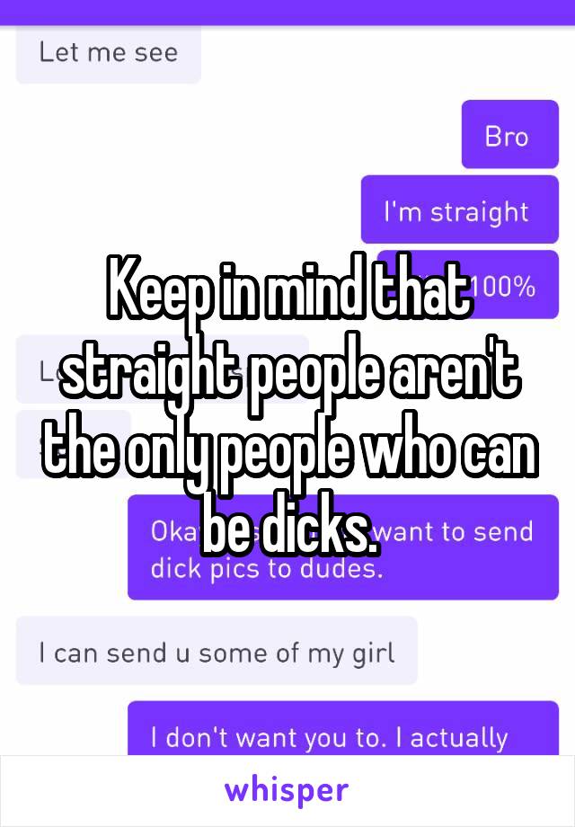 Keep in mind that straight people aren't the only people who can be dicks.