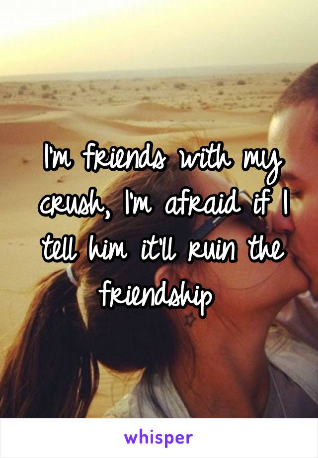 I'm friends with my crush, I'm afraid if I tell him it'll ruin the friendship 