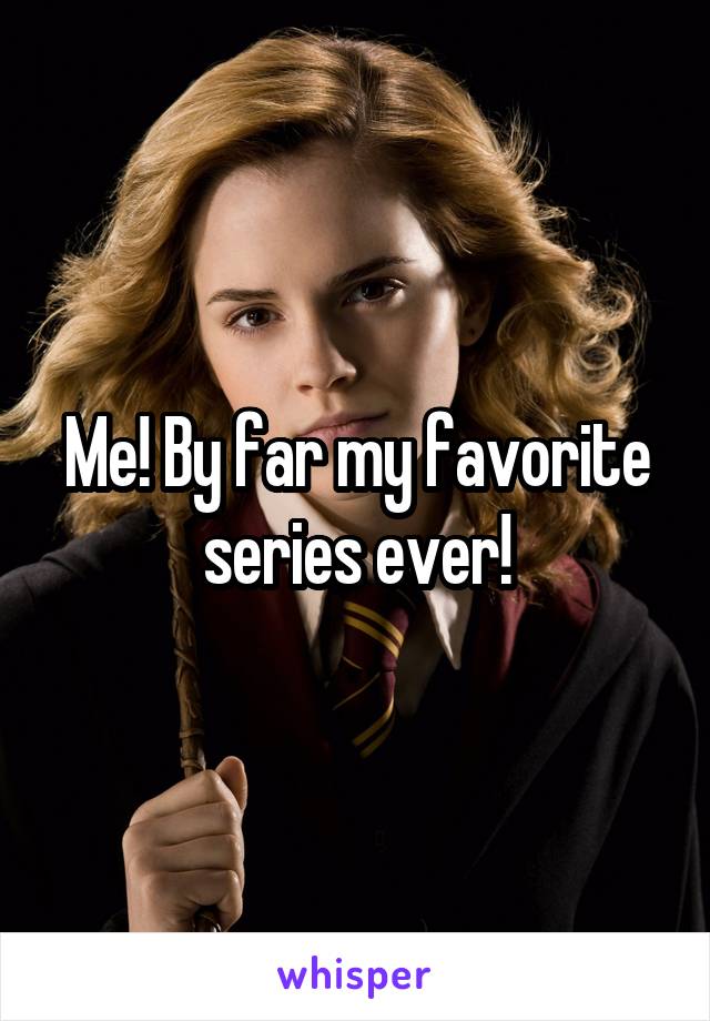 Me! By far my favorite series ever!