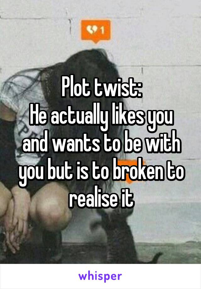 Plot twist:
He actually likes you and wants to be with you but is to broken to realise it