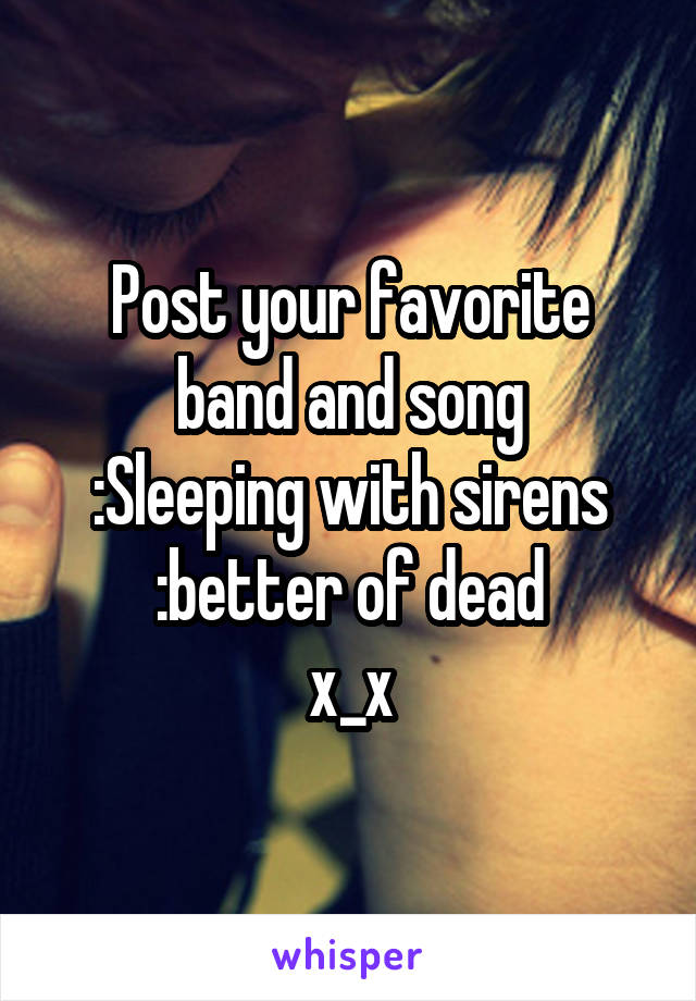 Post your favorite band and song
:Sleeping with sirens
:better of dead
x_x