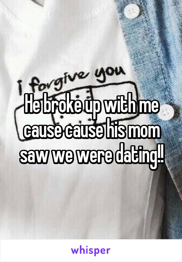 He broke up with me cause cause his mom saw we were dating!!