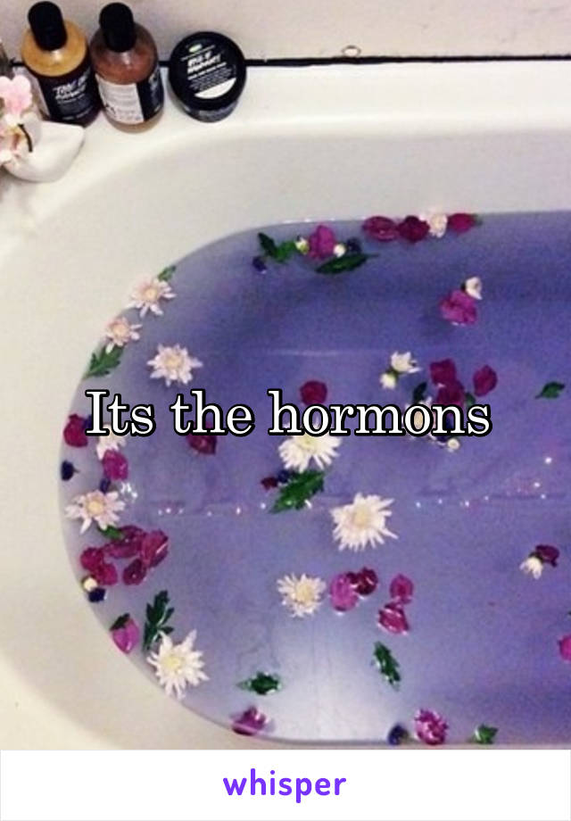 Its the hormons