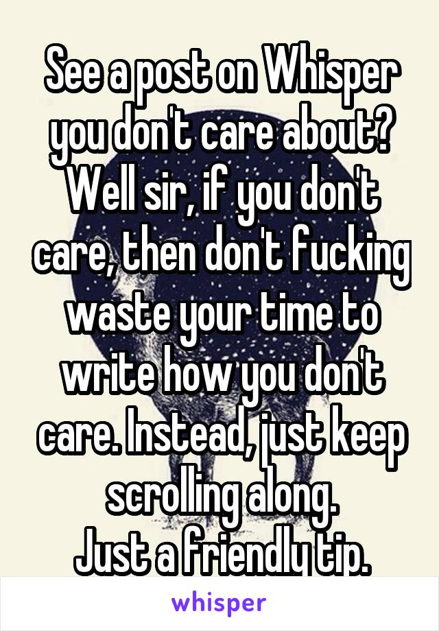 See a post on Whisper you don't care about? Well sir, if you don't care, then don't fucking waste your time to write how you don't care. Instead, just keep scrolling along.
Just a friendly tip.