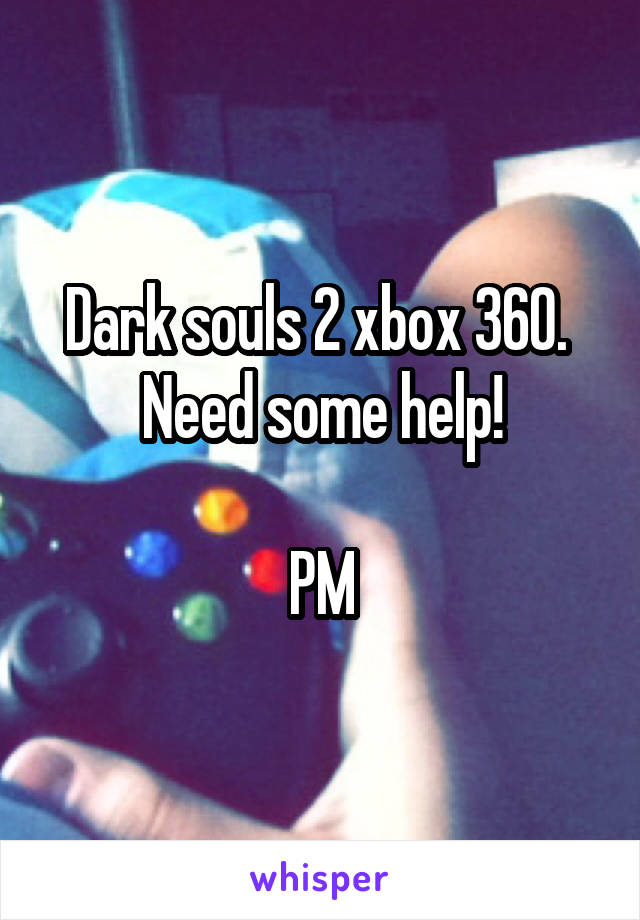 Dark souls 2 xbox 360.  Need some help!

PM