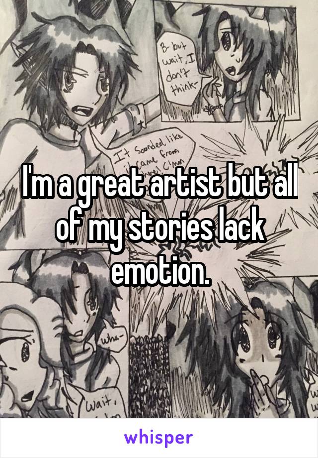 I'm a great artist but all of my stories lack emotion.