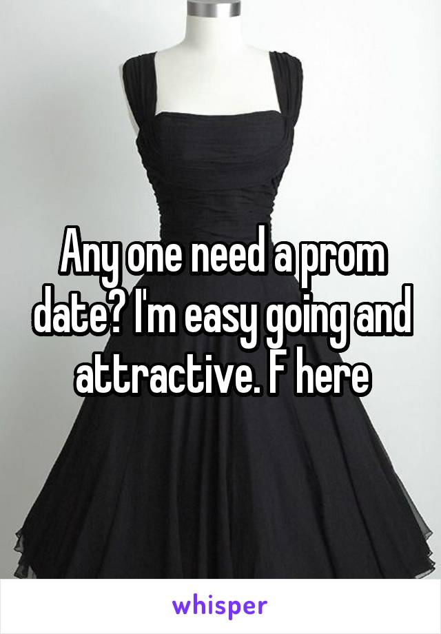 Any one need a prom date? I'm easy going and attractive. F here