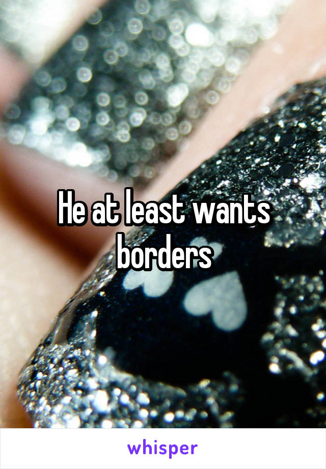 He at least wants borders