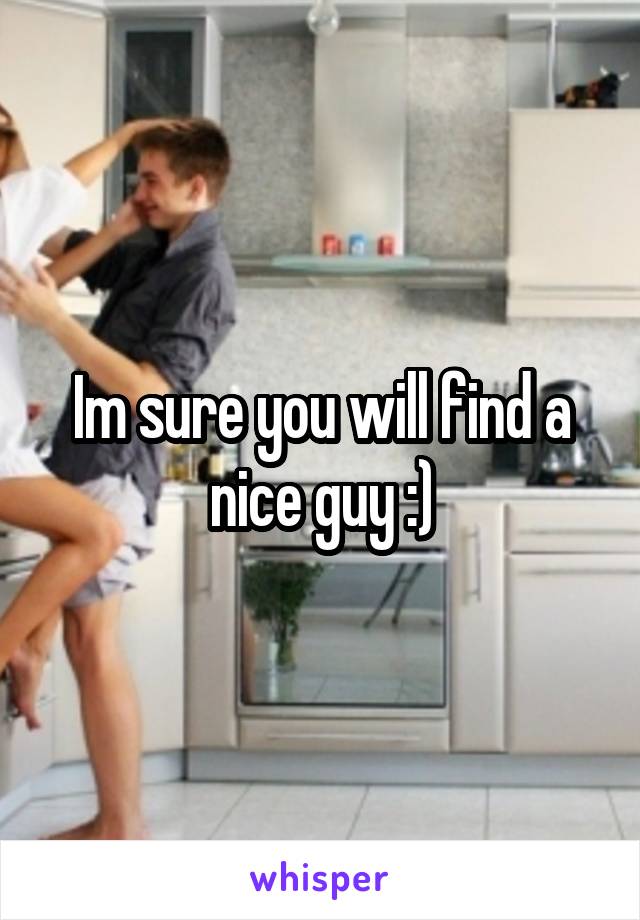 Im sure you will find a nice guy :)