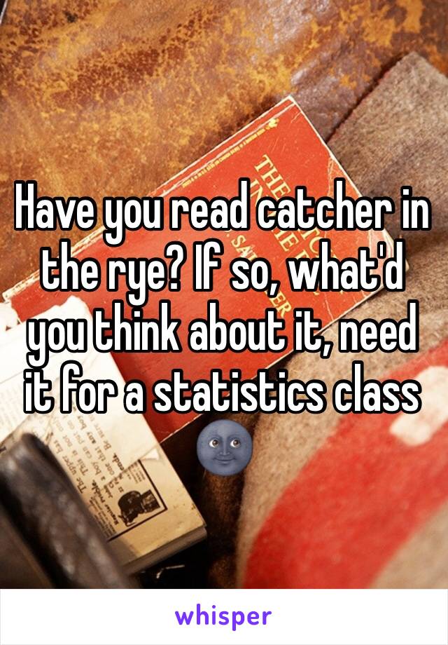 Have you read catcher in the rye? If so, what'd you think about it, need it for a statistics class 🌚