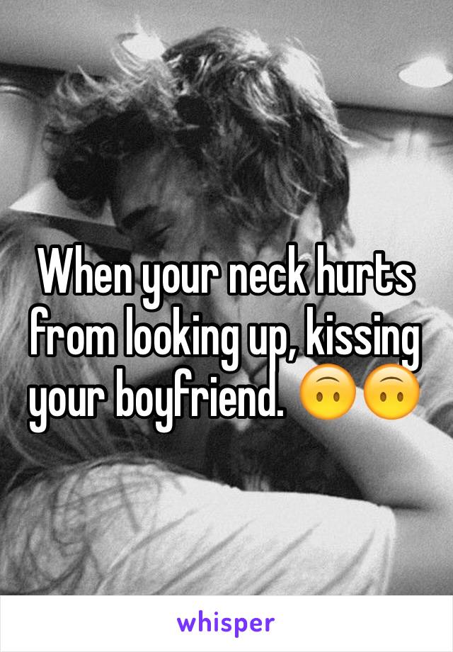 When your neck hurts from looking up, kissing your boyfriend. 🙃🙃