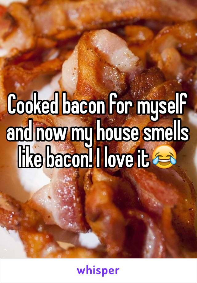 Cooked bacon for myself and now my house smells like bacon! I love it😂